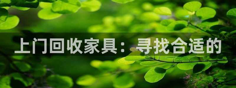 安信娱乐12登录地址：上门回收家具：寻找合适的