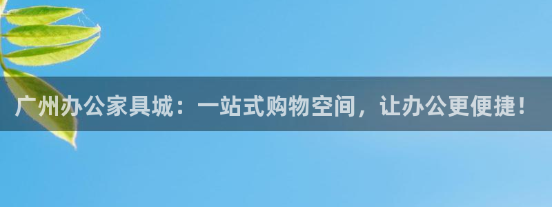 安信12位数资金号：广州办公家具城：一站式购物空间，让办公更