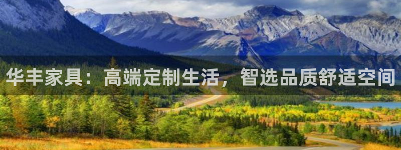 安信12平台开户：华丰家具：高端定制生活，智选品质舒适空间